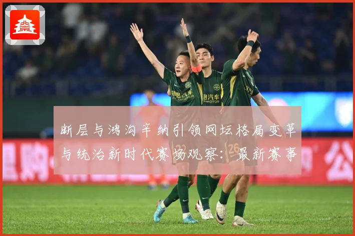 断层与鸿沟辛纳引领网坛格局变革与统治新时代赛场观察：最新赛事动态与深度分析