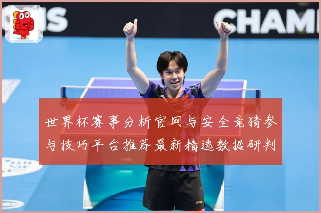 世界杯赛事分析官网与安全竞猜参与技巧平台推荐最新精选数据研判：最新赛事动态与深度分析