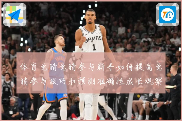 体育竞猜竞猜参与新手如何提高竞猜参与技巧和预测准确性成长观察：最新赛事动态与深度分析