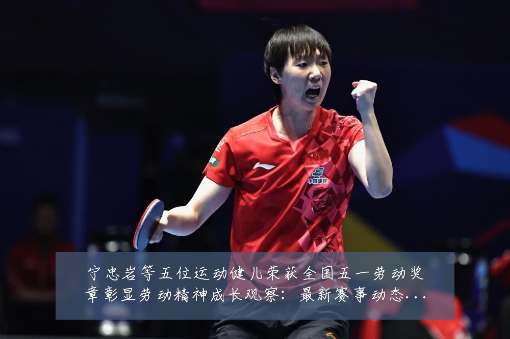 宁忠岩等五位运动健儿荣获全国五一劳动奖章彰显劳动精神成长观察:最新赛事动态与深度分析