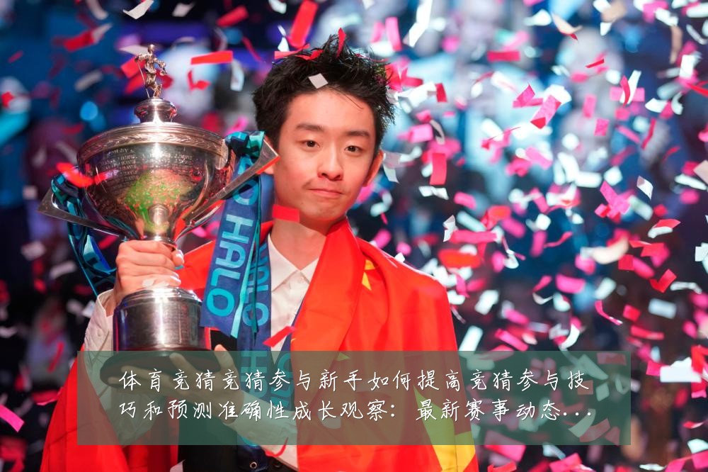 体育竞猜竞猜参与新手如何提高竞猜参与技巧和预测准确性成长观察:最新赛事动态与深度分析