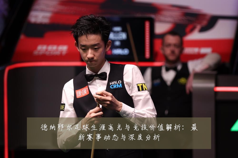 德纳耶尔足球生涯高光与竞技价值解析:最新赛事动态与深度分析