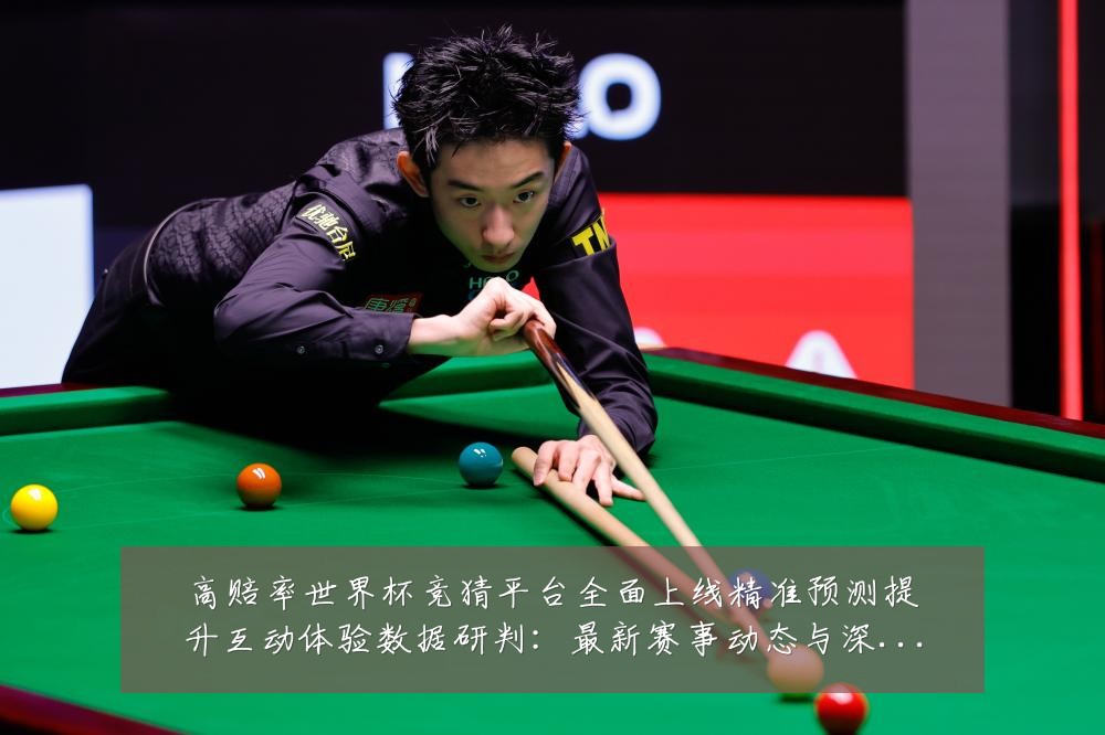 高赔率世界杯竞猜平台全面上线精准预测提升互动体验数据研判:最新赛事动态与深度分析